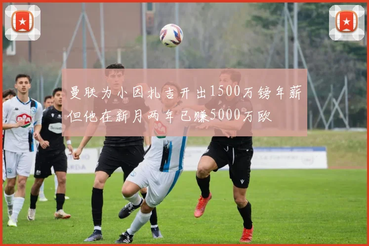 曼联为小因扎吉开出1500万镑年薪但他在新月两年已赚5000万欧