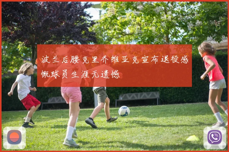 波兰后腰克里乔维亚克宣布退役感慨球员生涯无遗憾