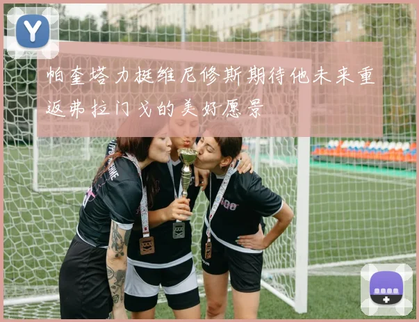 帕奎塔力挺维尼修斯期待他未来重返弗拉门戈的美好愿景