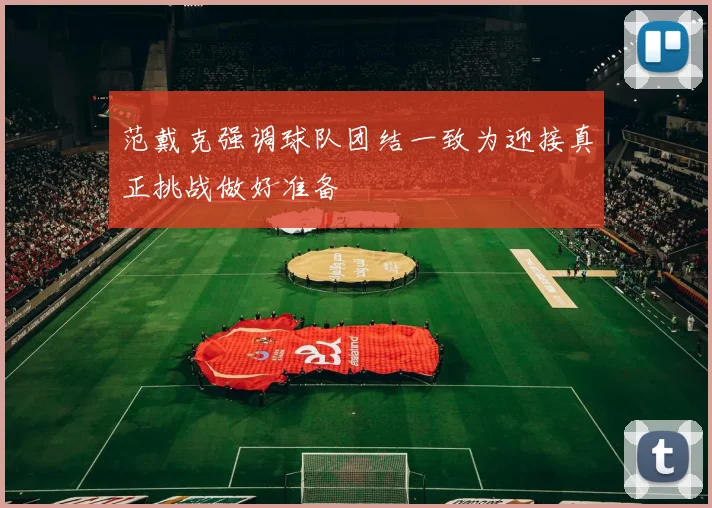 范戴克强调球队团结一致为迎接真正挑战做好准备