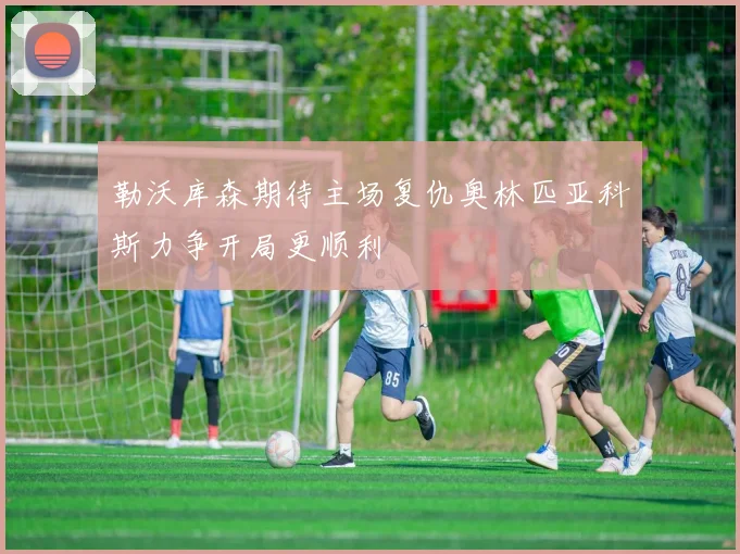 勒沃库森期待主场复仇奥林匹亚科斯力争开局更顺利