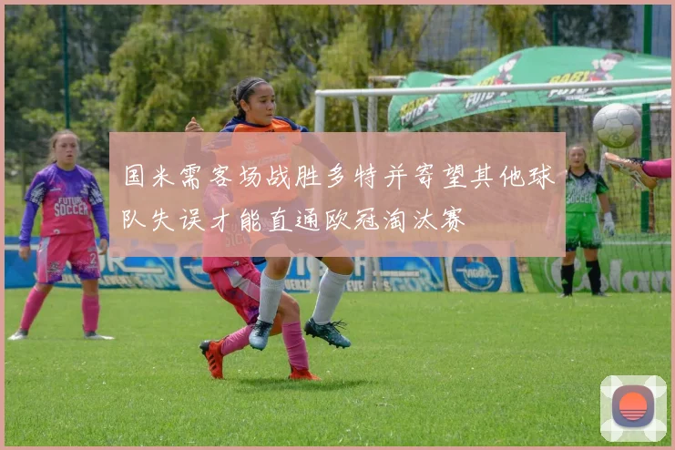 国米需客场战胜多特并寄望其他球队失误才能直通欧冠淘汰赛