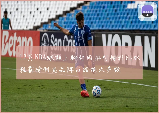 12月NBA球鞋上脚时间排行榜科比双鞋霸榜耐克品牌占据绝大多数