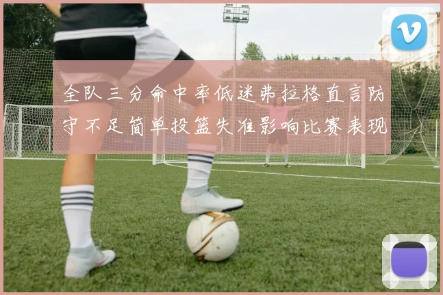 全队三分命中率低迷弗拉格直言防守不足简单投篮失准影响比赛表现