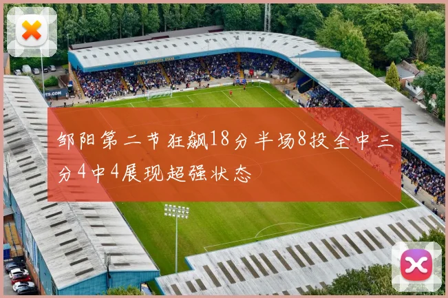邹阳第二节狂飙18分半场8投全中三分4中4展现超强状态