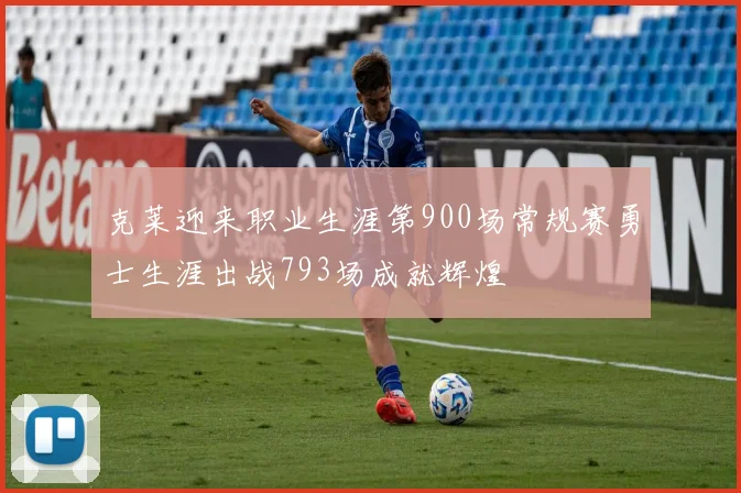 克莱迎来职业生涯第900场常规赛勇士生涯出战793场成就辉煌