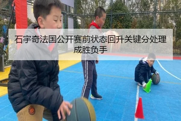 石宇奇法国公开赛前状态回升关键分处理成胜负手 - BAJIESPORTS