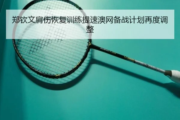 郑钦文肩伤恢复训练提速澳网备战计划再度调整 - BAJIESPORTS